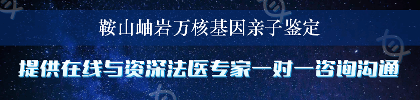 鞍山岫岩万核基因亲子鉴定